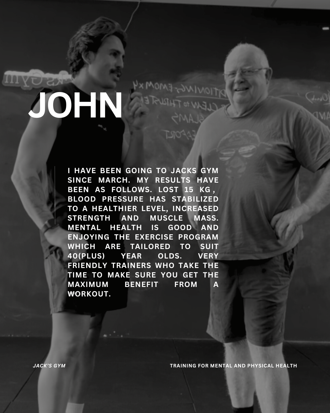I have been going to Jacks Gym since March. My results have been as follows. Lost 15 kg , blood pressure has stabilized to a healthier level, increased strength and muscle mass. Mental health is good and enjoying the exercise program which are tailor