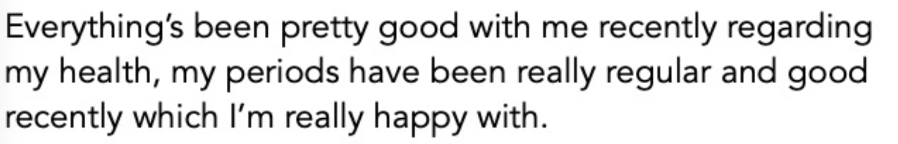 Text stating: "Everything’s been pretty good with me recently regarding my health, my periods have been really regular and good recently which I’m really happy with."