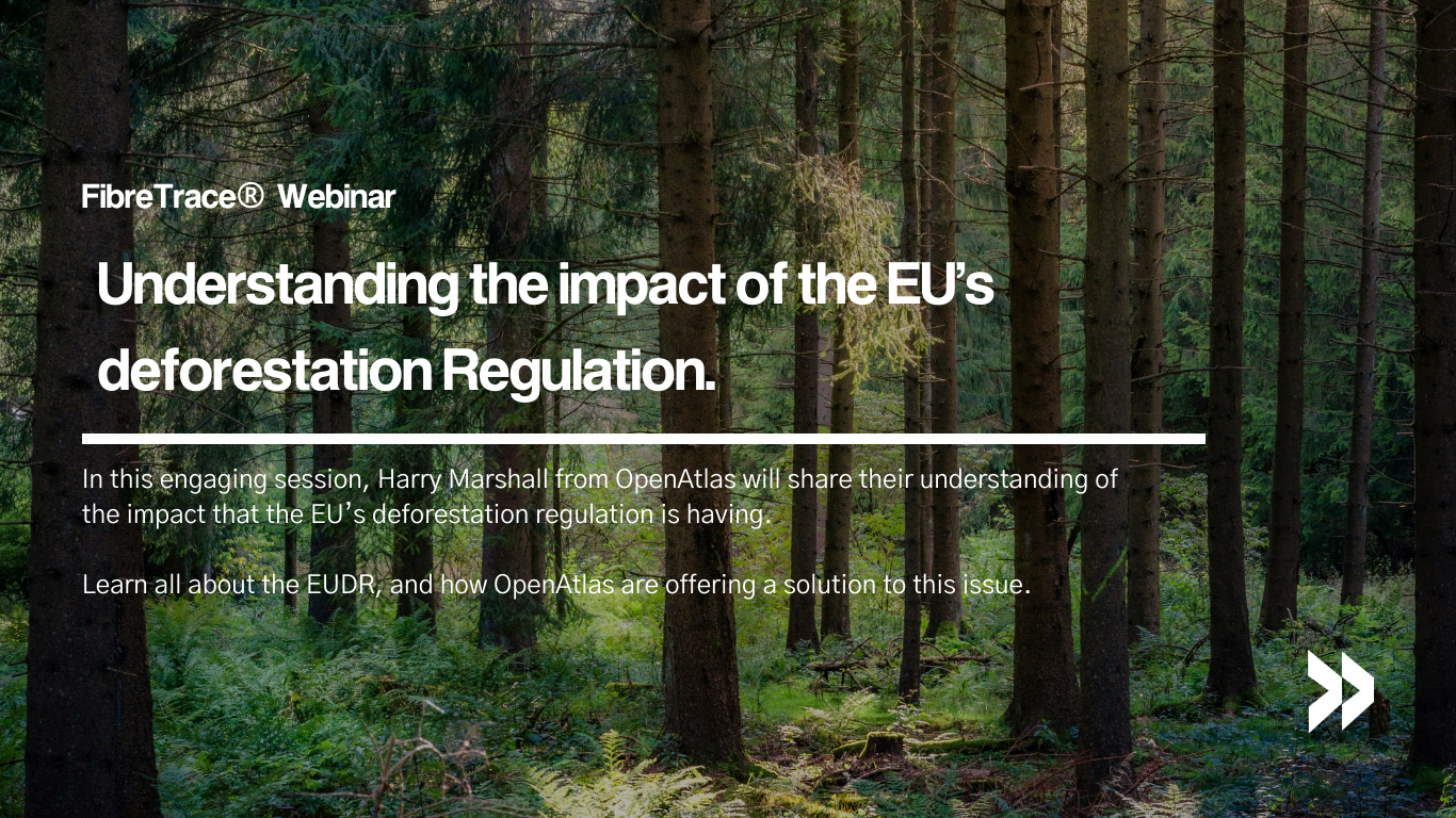FibreTrace April Webinar: Understanding the impact of the EU’s deforestation Regulation.