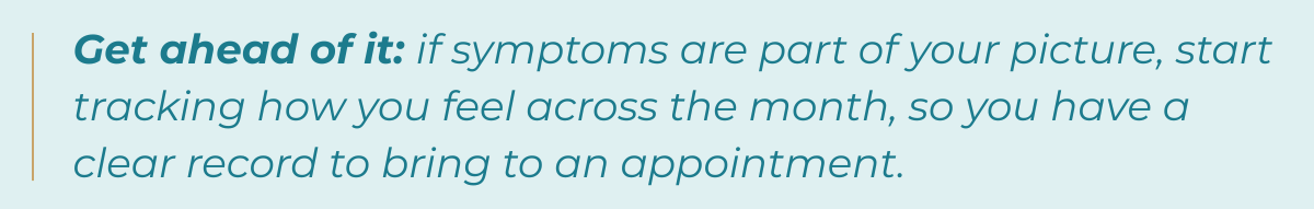Tip-Get ahead of it: if symptoms are part of your picture, start tracking how you feel across the month