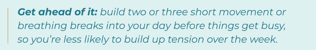 Tip-Get ahead of it: build two or three short movement or breathing breaks into your day before things get busy