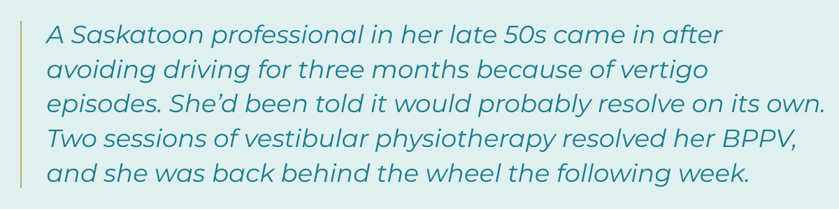 Saskatoon professional in her late 50s came in after avoiding driving for three months because of vertigo episodes