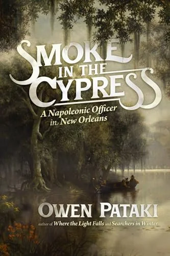 SMOKE IN THE CYPRESS: A NAPOLEONIC OFFICER IN NEW ORLEANS by Owen Pataki