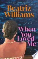 WHEN YOU LOVED ME by Beatriz Williams