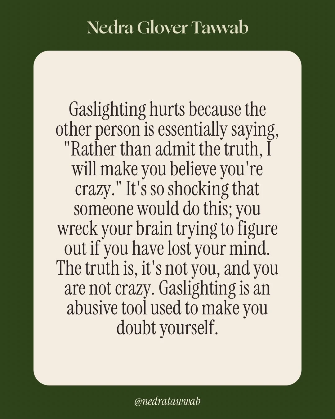 The goal of gaslighting is to confuse you. Second-guessing yourself is a normal reaction, but return to trusting yourself. 

#nedranuggets