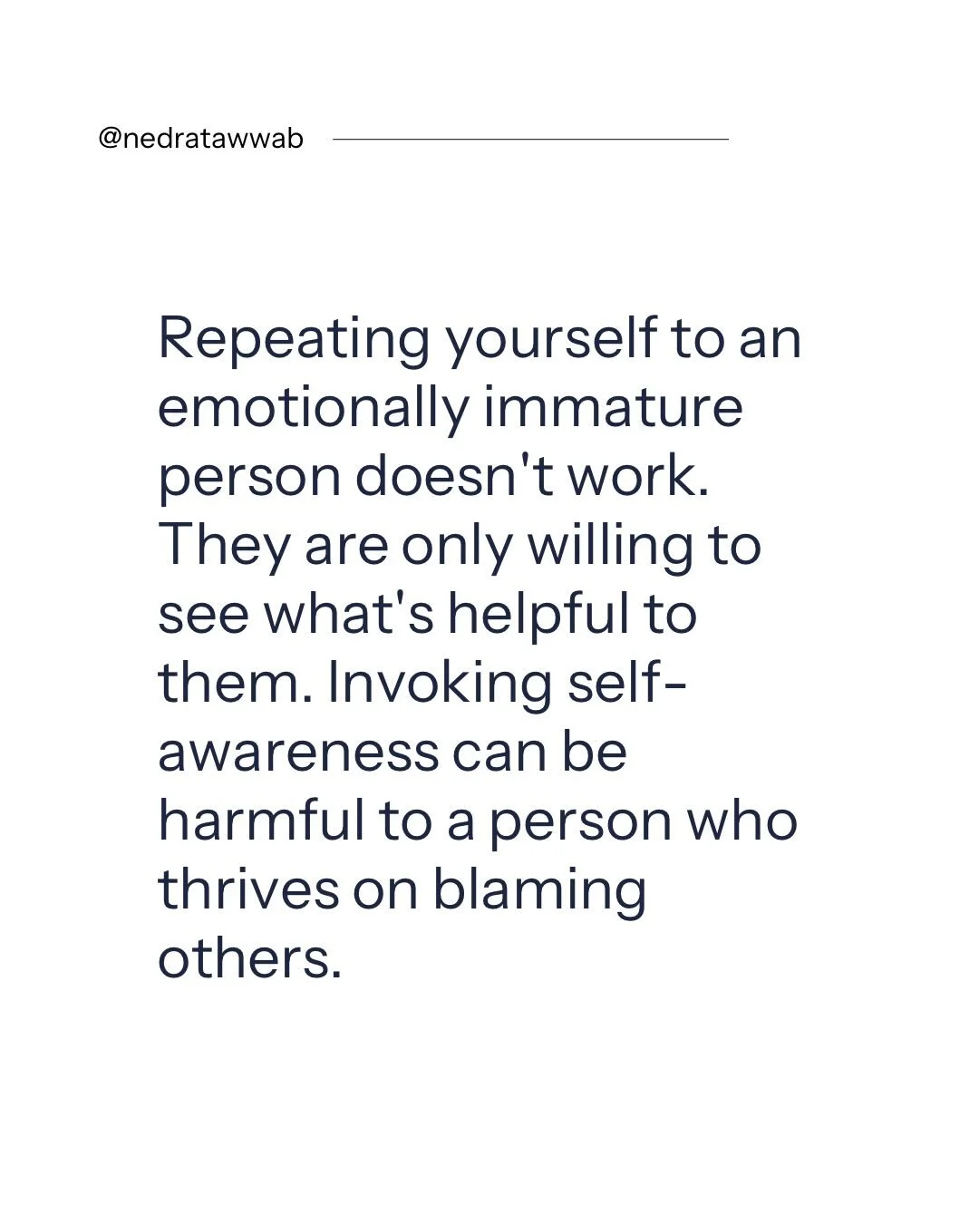 Some people lack the emotional ability to see outside themselves.

#nedratawwab