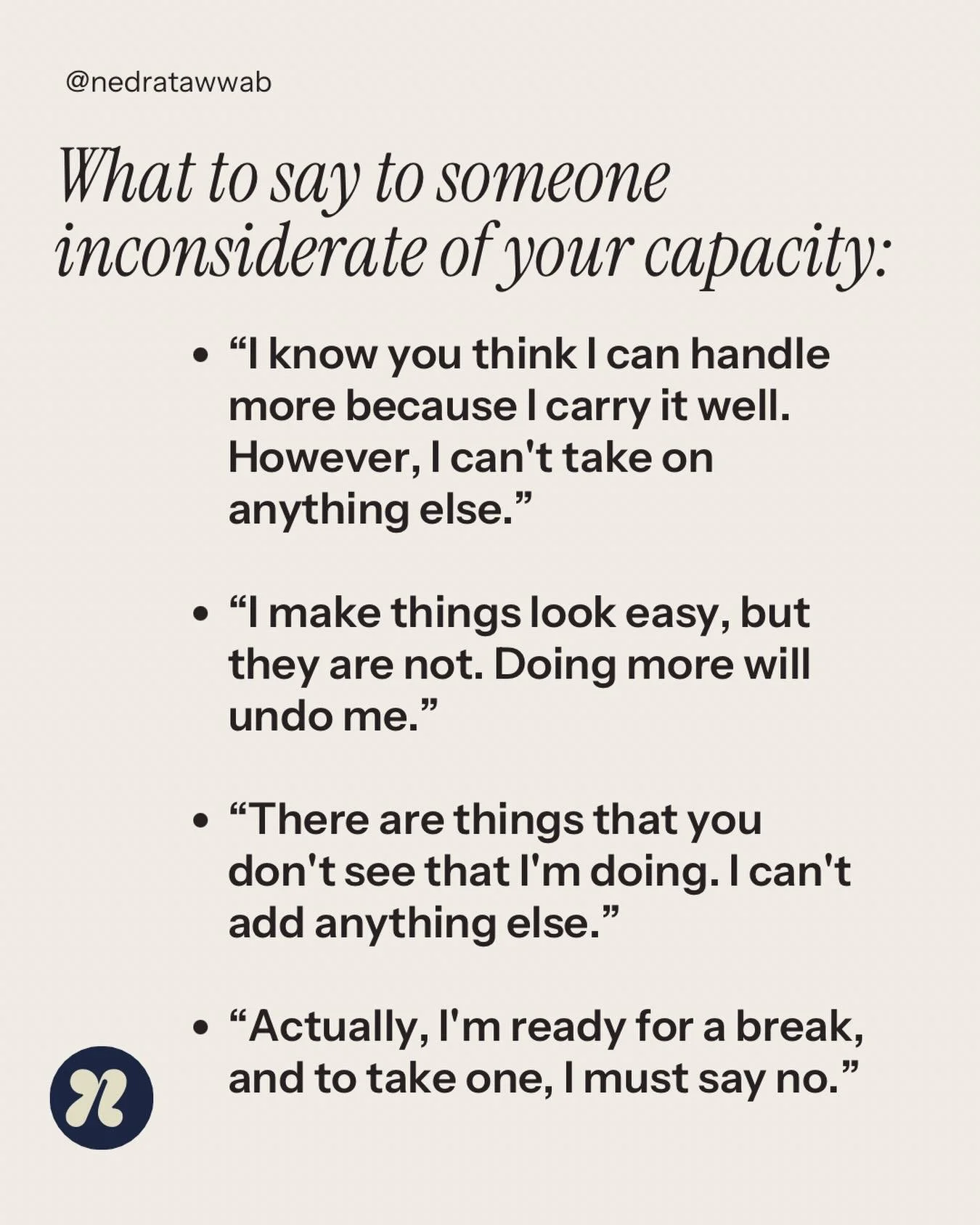Overdoing it can lead to your undoing. Make it clear, &ldquo;despite what it seems like, I can't.&rdquo;

#setboundariesfindpeace 
#nedranuggets