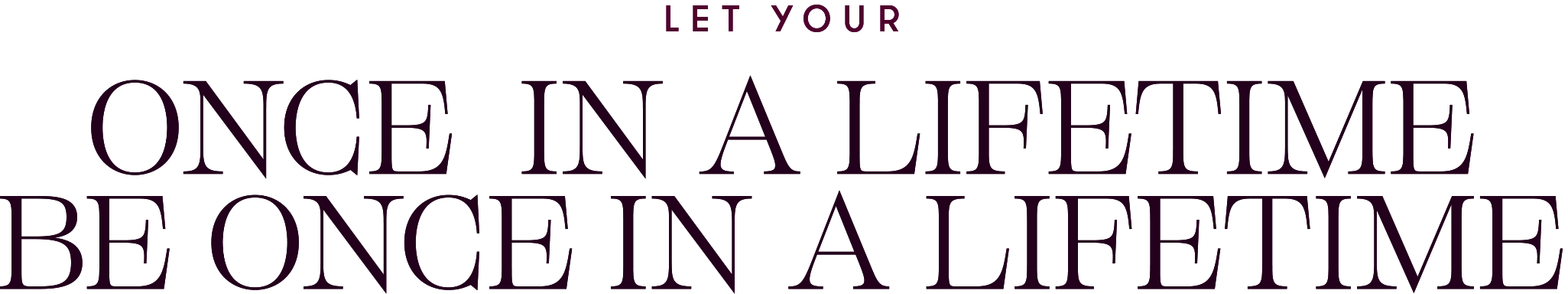 Let Your Once In A Lifetime Be Once In A Lifetime