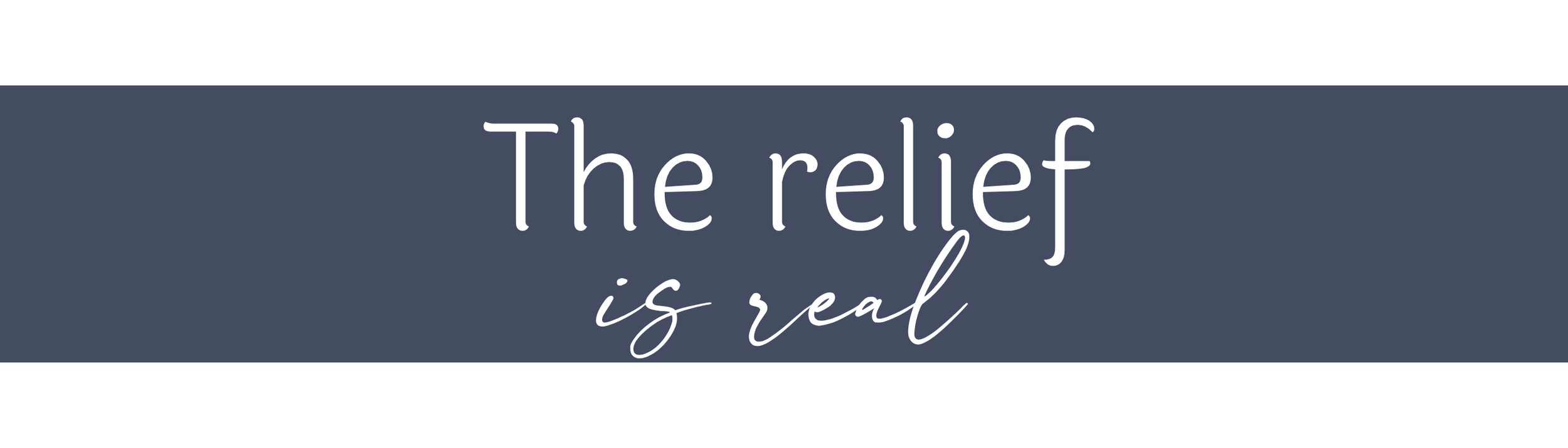 Text on a dark blue banner that reads 'The relief is real.'