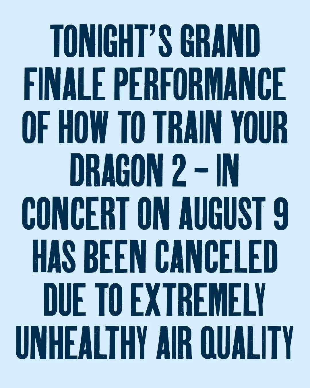 Tonight&rsquo;s Grand Finale performance, How To Train Your Dragon 2 - In Concert on August 9, has been canceled due to extremely unhealthy air quality.

The health and safety of our guests, musicians, crew, volunteers, staff, and the broader communi