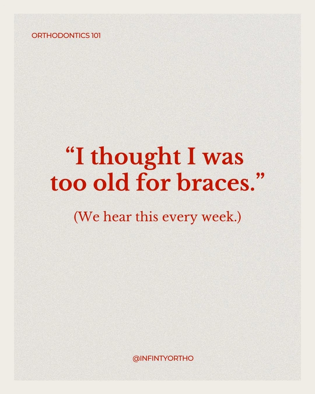 "I thought I was too old for this." 
we hear this constantly, and it's simply not true. 

Adult orthodontic treatment is more popular than ever, and options have come a long way. If you've been sitting on the idea of fixing your smile, this
