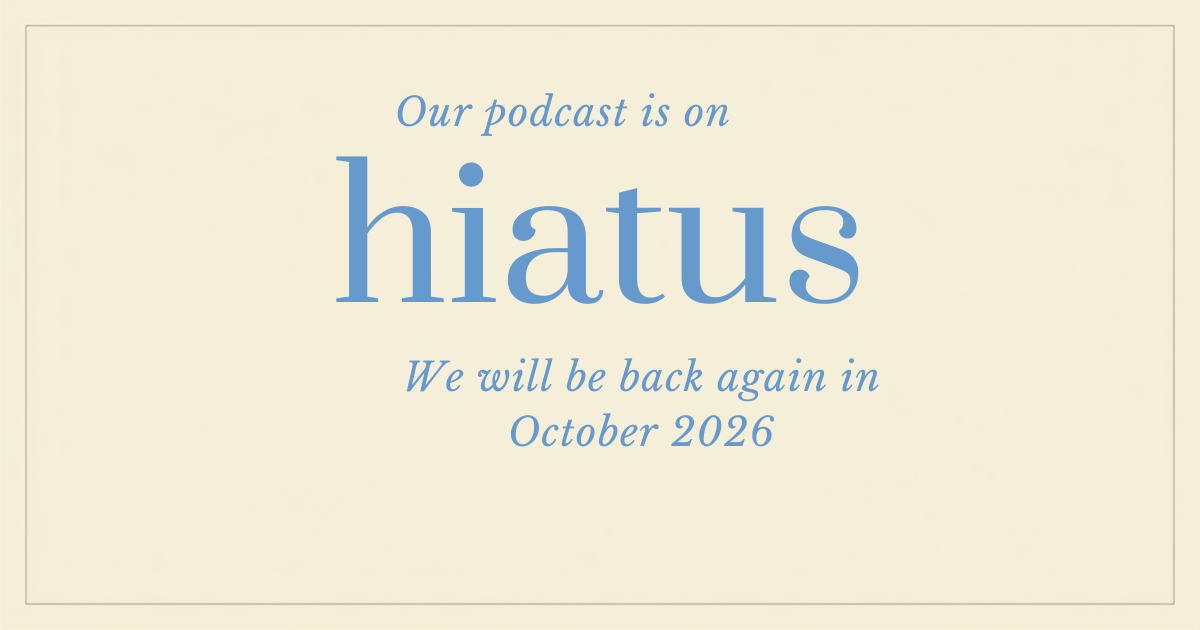 A beige graphic announcing a podcast pause with text: "Our podcast is on hiatus. We will be back again in October 2026."