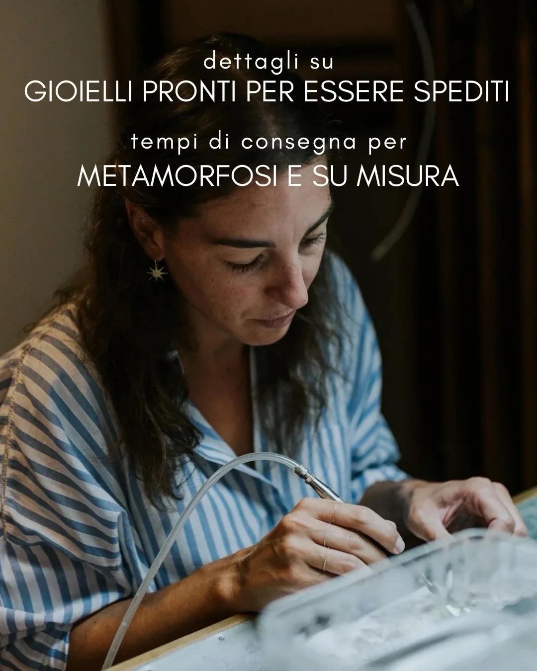 Dettagli su:
Gioielli pronti per essere spediti e
Tempi di consegna: per:
Metamorfosi e su misura 

➡️ Pronti per essere spediti: nello shop online, nella sezione &ldquo;Pronti per essere spediti&rdquo; trovi i gioielli pronti a partire entro 3 giorn