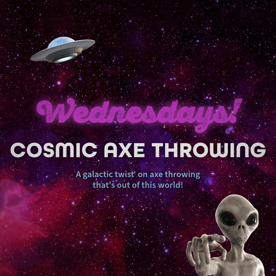 New on Wednesdays! Cosmic Axe Throwing! A galactic twist on axe throwing that's out of this world. Come check it out!