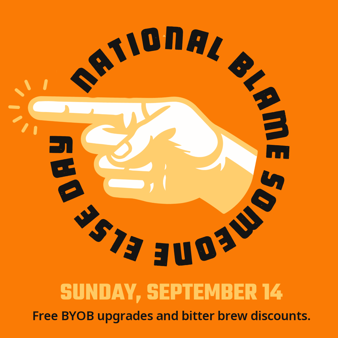 National Blame Someone Else Day: Sunday September 14. Free BYOB upgrades and bitter brew discounts.