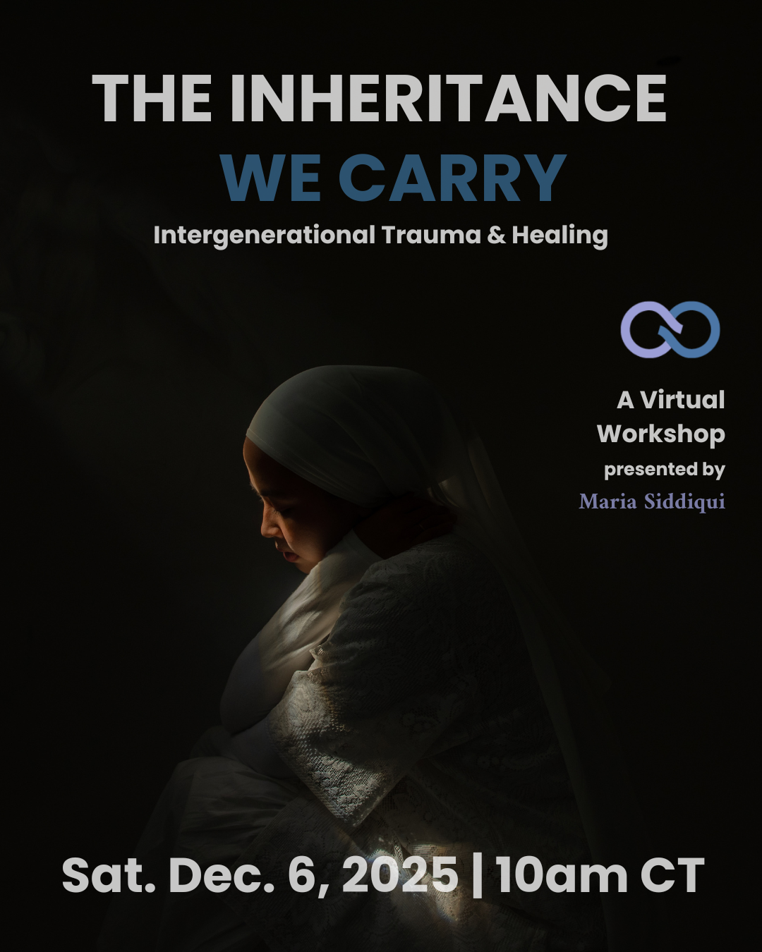 A dark photo of a woman in white, wearing hijab, with a little bit of light illuminating her face. the text reads 'the inheritance we carry: intergenerational trauma and healing. the date listed is Saturday December 6, 2025 at 10am CT.