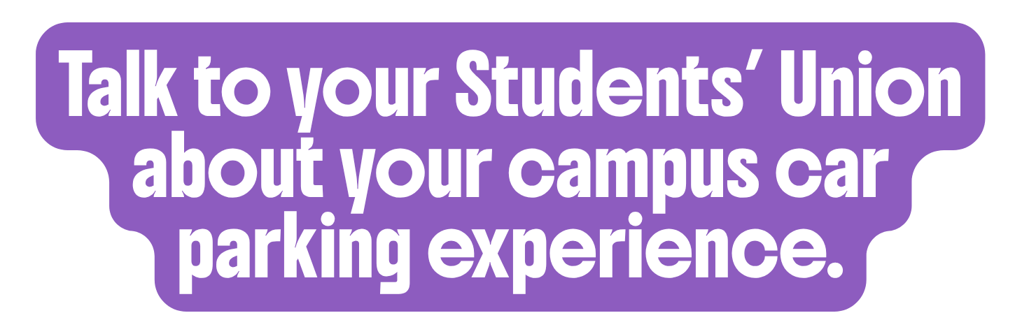 Talk to your Students' Union about your car parking experience.