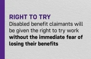 The UK Labour Government is supporting sick and disabled people into work by removing the fear that  their benefits will be taken away. 

Today, we are introducing a &lsquo;Right to Try&rsquo; - allowing those out of work due to illness or disability