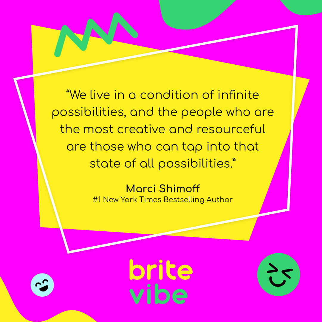 We live in a condition of infinite possibilities.
ㅤ
Marci Shimoff conveys that developing a deeper state of consciousness allows us to see new possibilities.
ㅤ
She voices that those who are the most creative and resourceful are the ones who can tap i