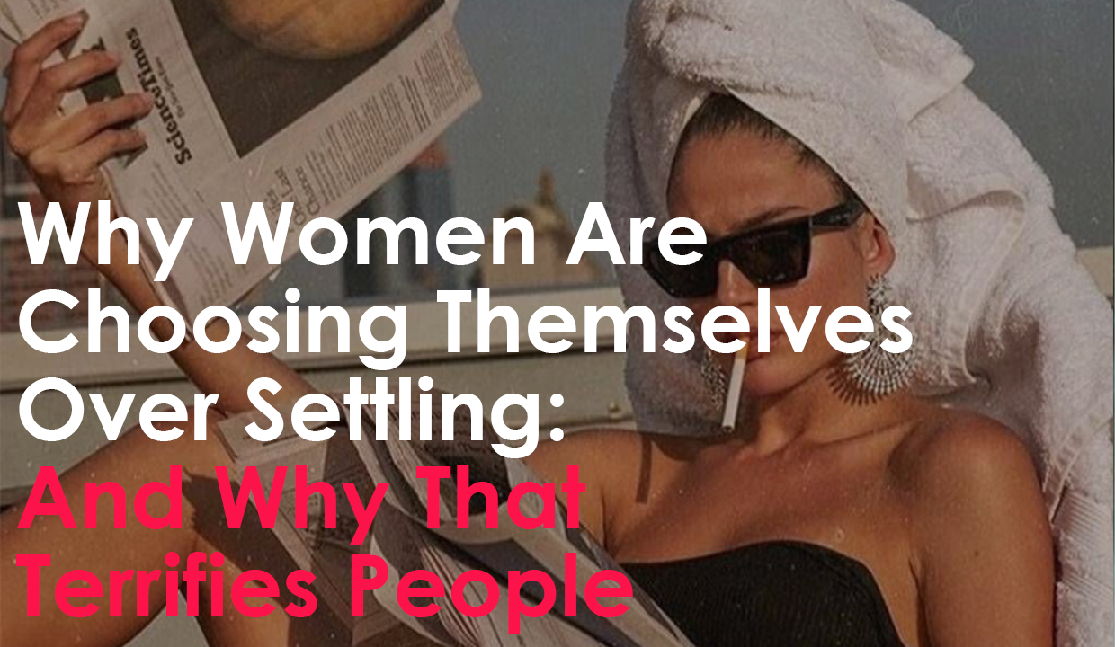 Why Women Are Choosing Themselves Over Settling: And Why That Terrifies People