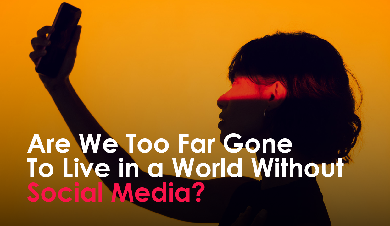 Are We Too Far Gone To Live in a World Without Social Media?
