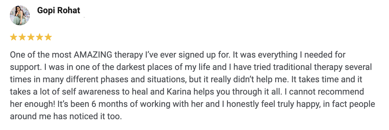 Review written by Gopi Rohat praising the therapy and mentioning her positive experience and progress after 6 months of working with Karina.