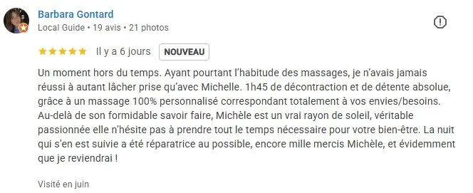 Avis de Barbara "Ayant pourtant l’habitude des massages, je n’avais jamais réussi à autant lâcher prise qu’avec Michelle. 1h45 de décontraction et de détente absolue"
