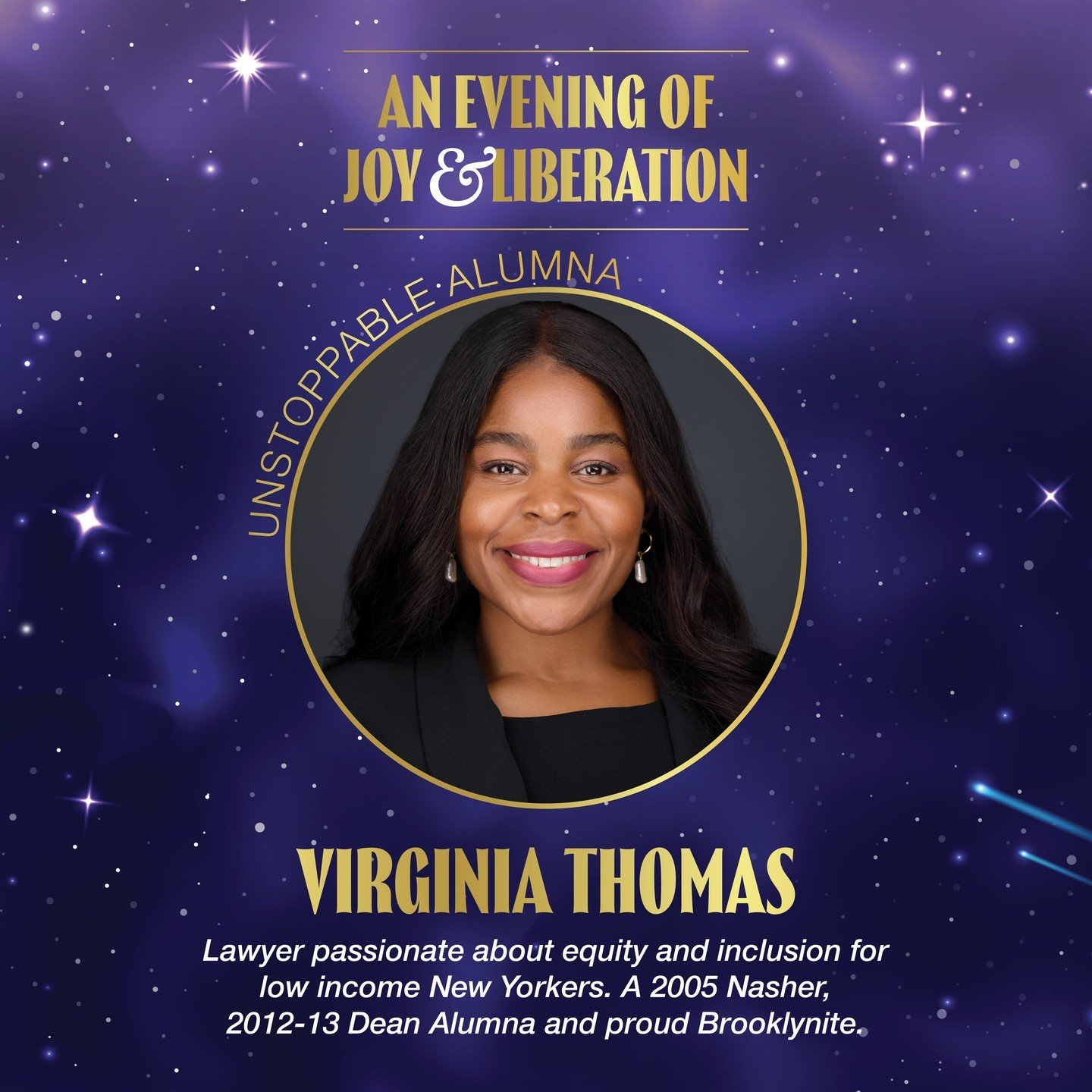 We are so excited to spotlight our Unstoppable Alumna recipient for this year&rsquo;s Evening of Joy &amp; Liberation! 

⭐ VIRGINIA THOMAS- Lawyer, Harvard Law School graduate, 2005 Nasher and 2012-13 Dean Alumna and proud Brooklynite.

Join us on Ju