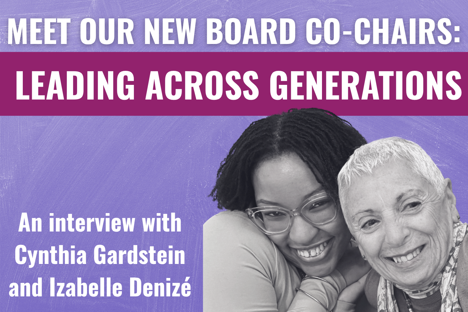 MEET OUR NEW BOARD CO-CHAIRS: LEADING ACROSS GENERATIONS