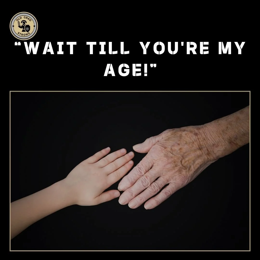 “Wait till you’re my age!” 