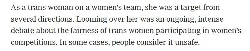 Looming over her was an ongoing, intense debate about the fairness of trans women participating in women’s competitions. In some cases, people consider it unsafe.