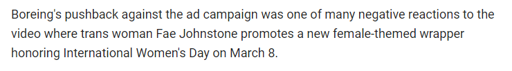 Boreing's pushback against the ad campaign was one of many negative reactions to the video where trans woman Far Johnstone promotes a new female-themed wrapper honoring International Women's Day on March 8.