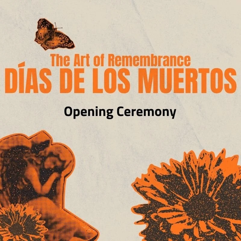 THE ART OF REMEMBRANCE: Días de los Muertos Opening Ceremony