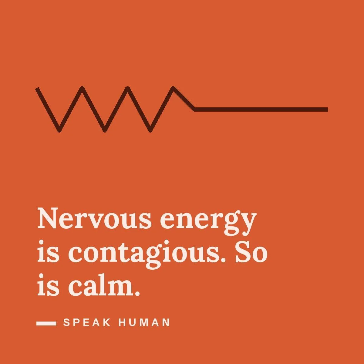 Nervous energy is contagious. So is calm.