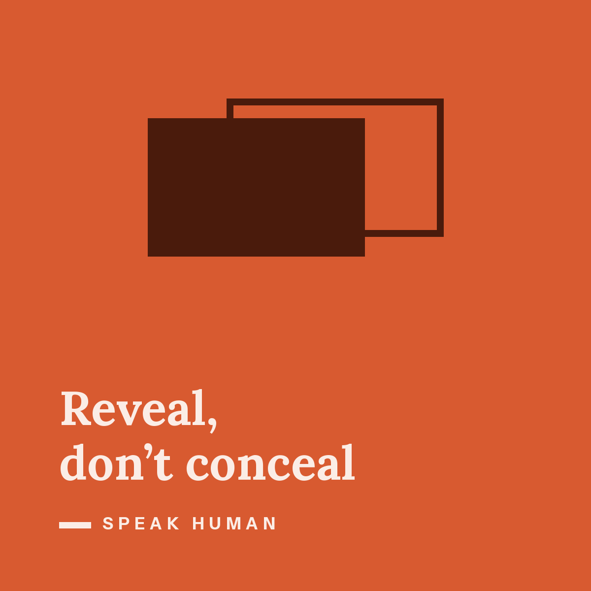 Reveal, don't conceal