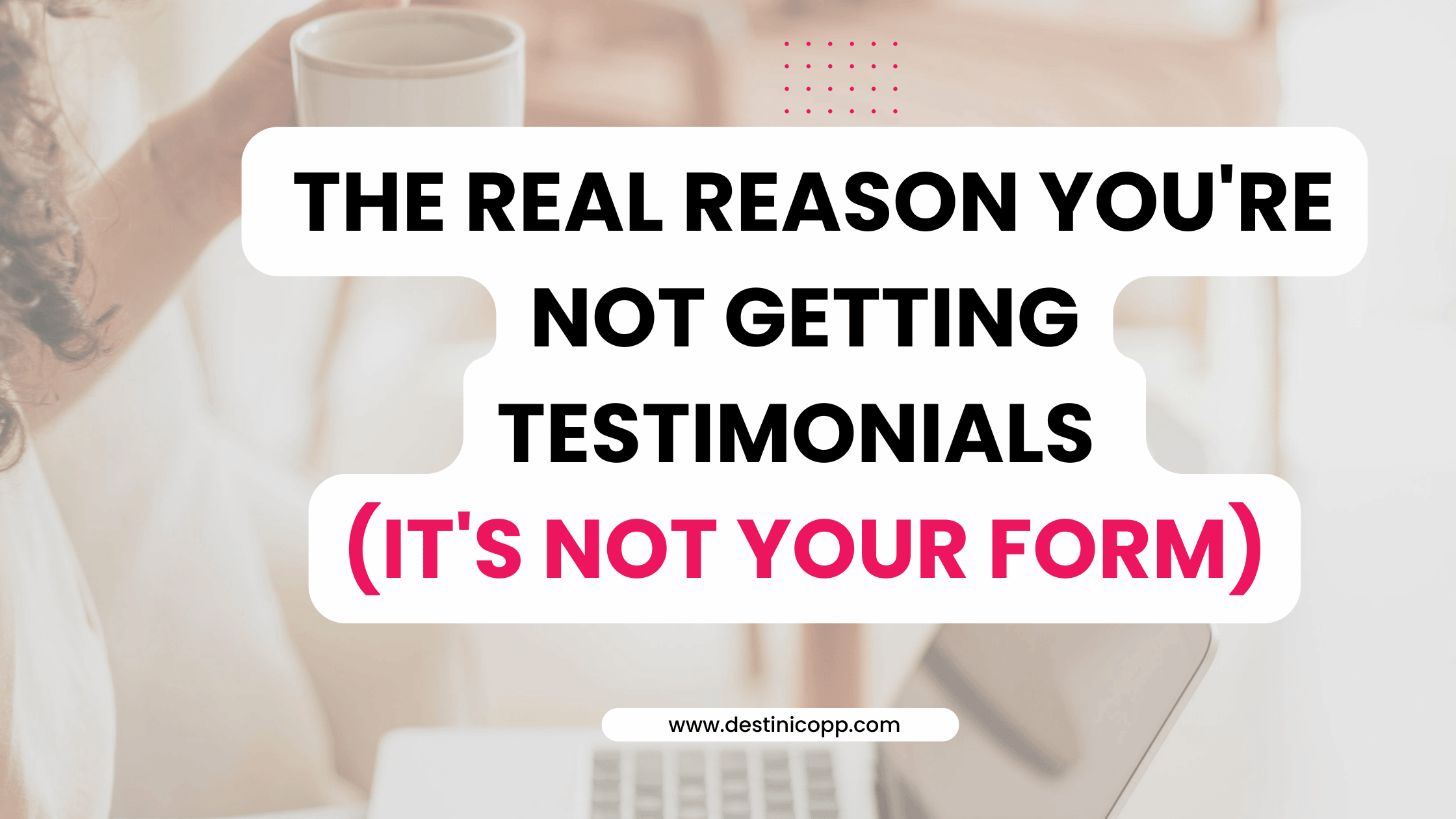 The Real Reason You're Not Getting Testimonials (It's Not Your Form)