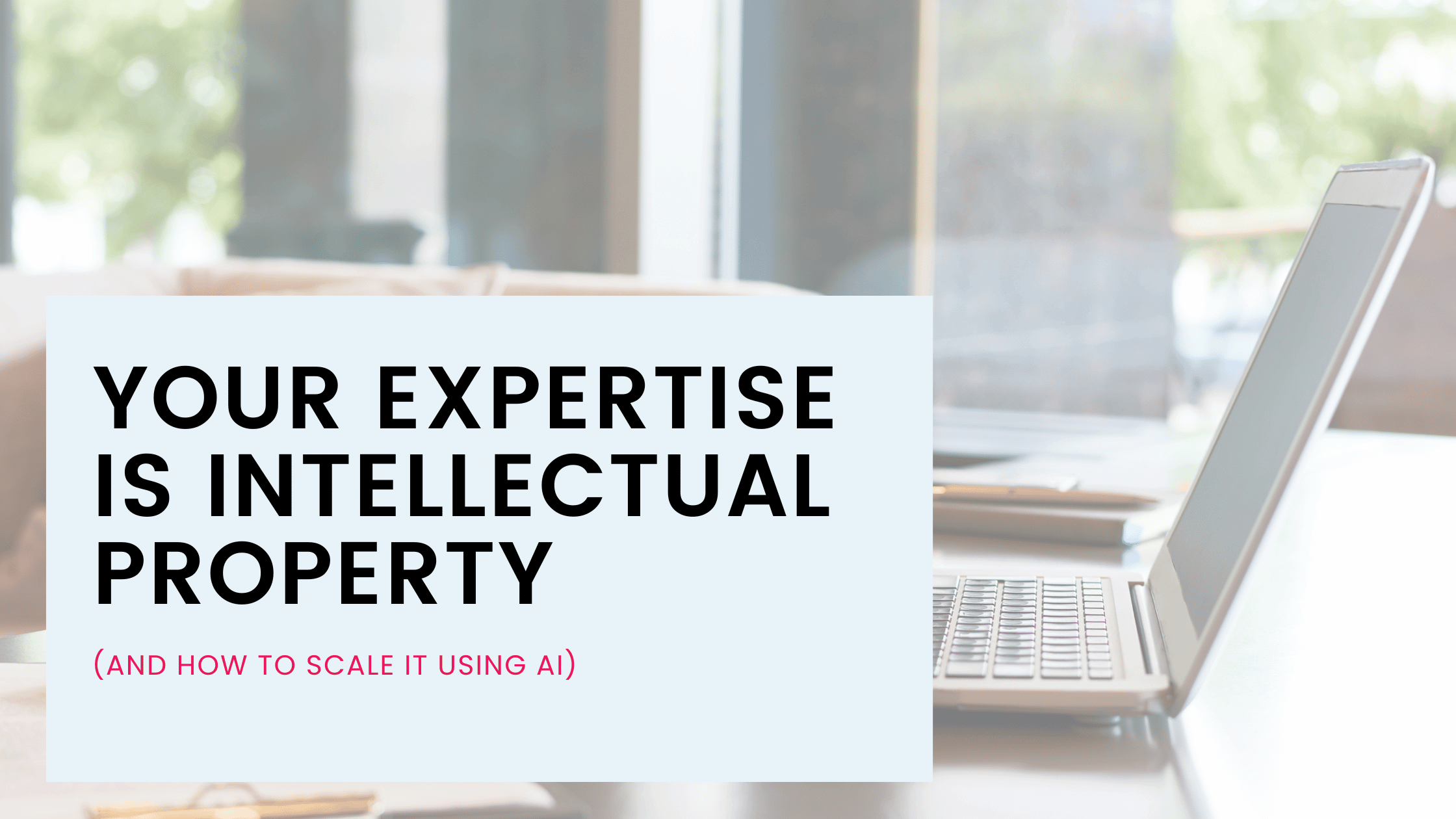 Using Expertiese Your Expertise Is Intellectual Property (And How to Scale It Using AI)