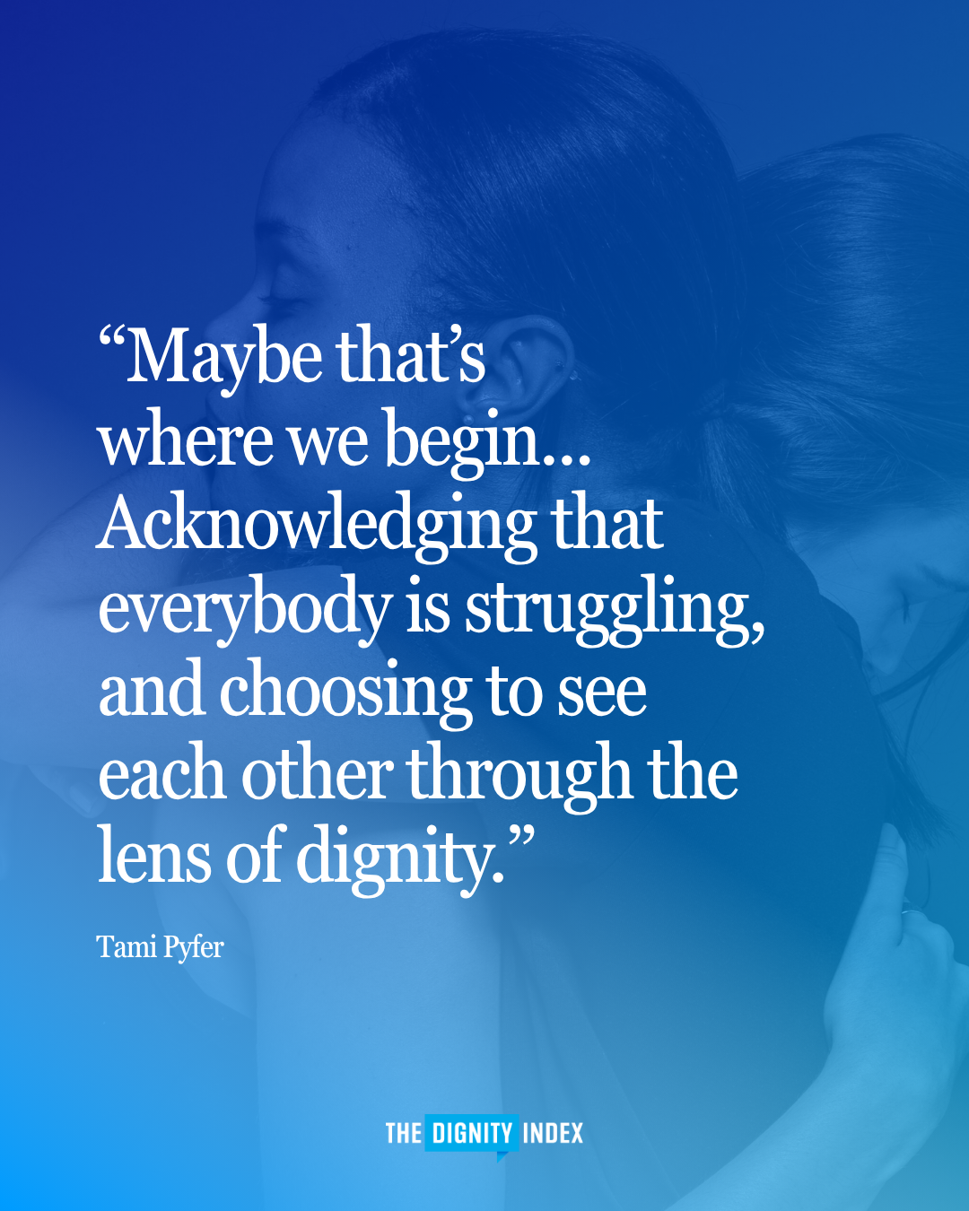 Maybe that’s where we begin. Acknowledging that everybody is struggling, and choosing to see each other through the lens of dignity.