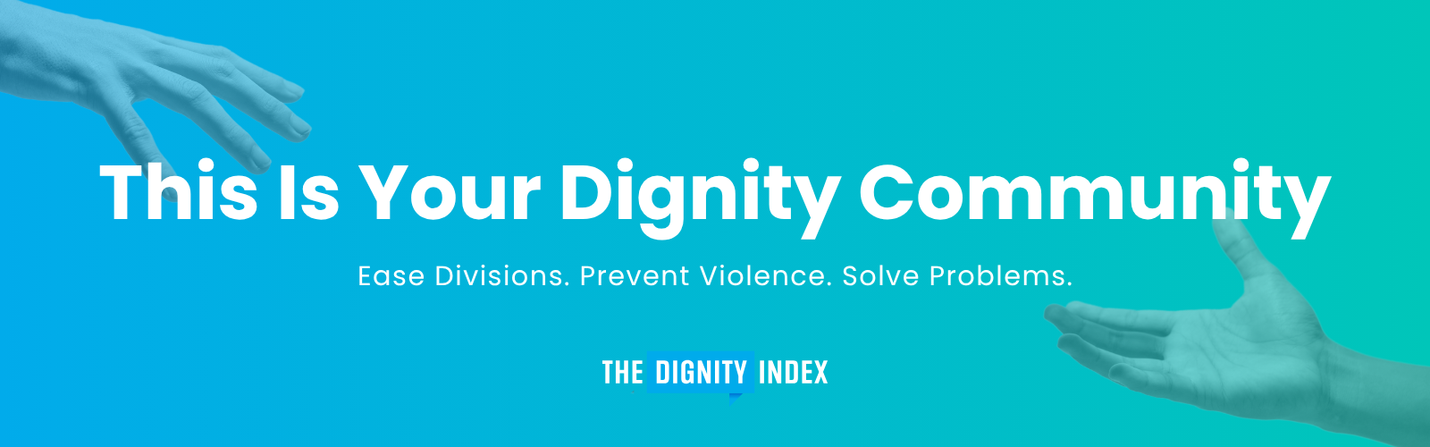 Hands reaching across blue background. This Is Your Dignity Community. Ease Divisions. Prevent Violence. Solve Problems.