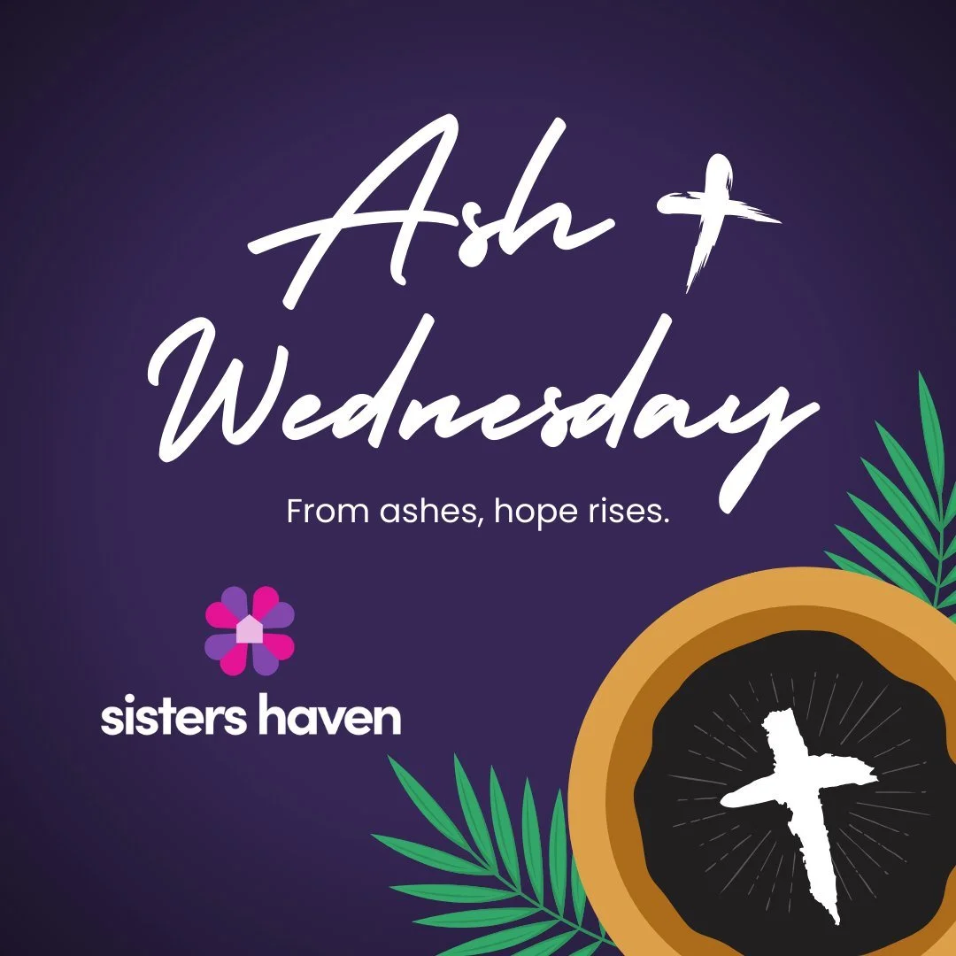 Today marks the beginning of Lent.

This is a season dedicated to reflection, repentance, and renewal.

At Sisters Haven, we are reminded that from ashes, God brings new life&mdash;healing hearts, restoring hope, and creating space for love.

May thi