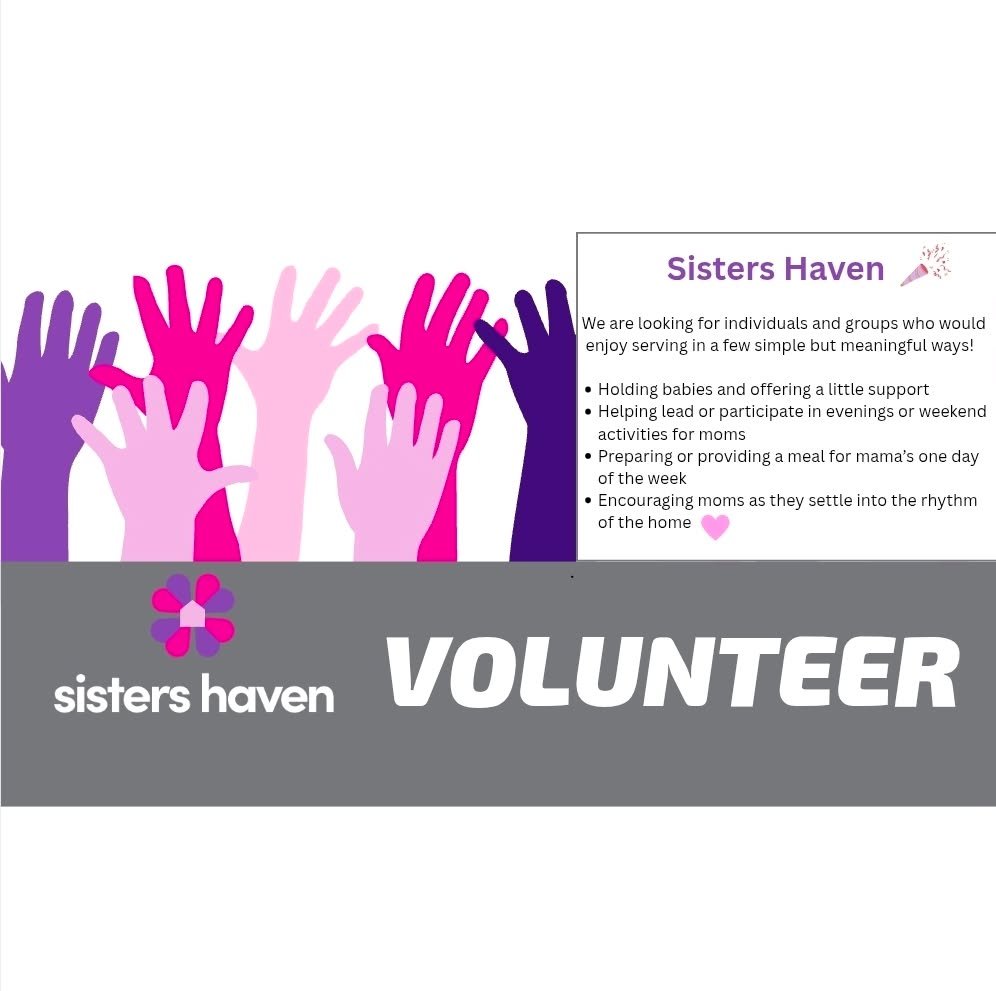 Hello Friends,

We are excited to share that Sisters Haven is preparing to welcome our first moms and babies into the home, and we would love to invite those who believe in our mission to come alongside us as volunteers.

Sisters Haven is a place of 