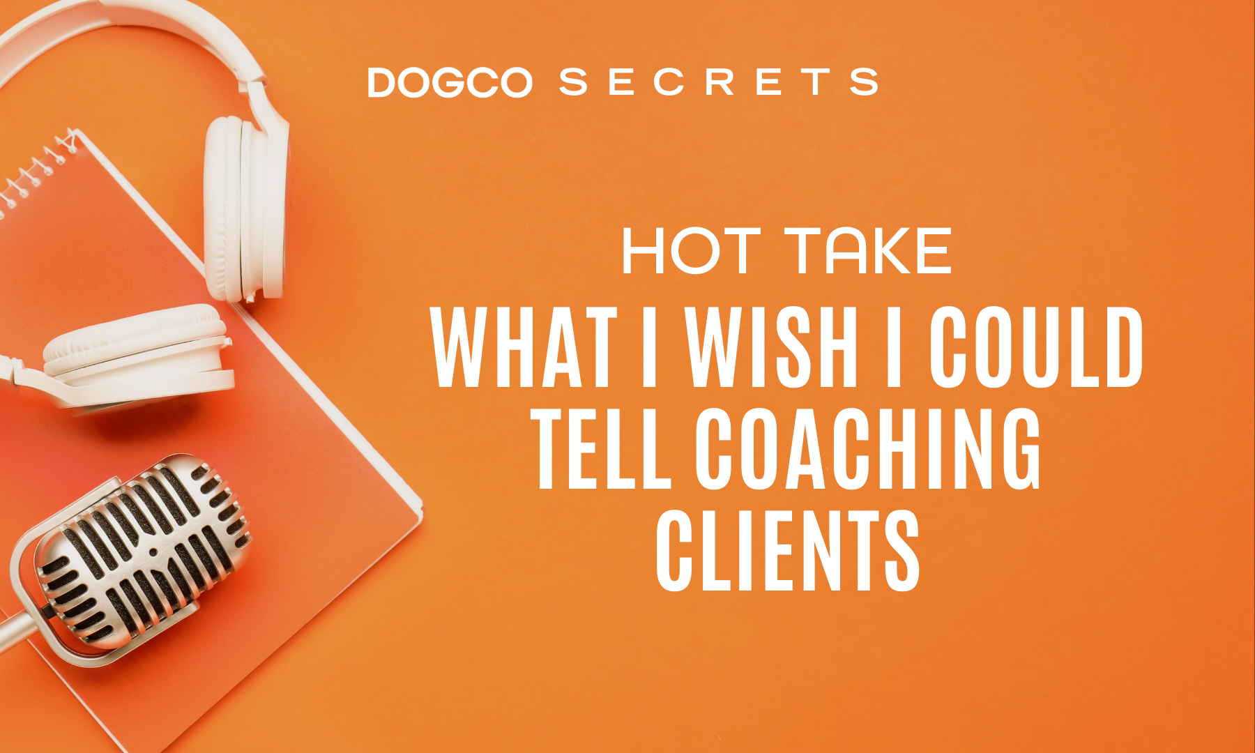 Hot Take: What I Wish I Could Tell Coaching Clients