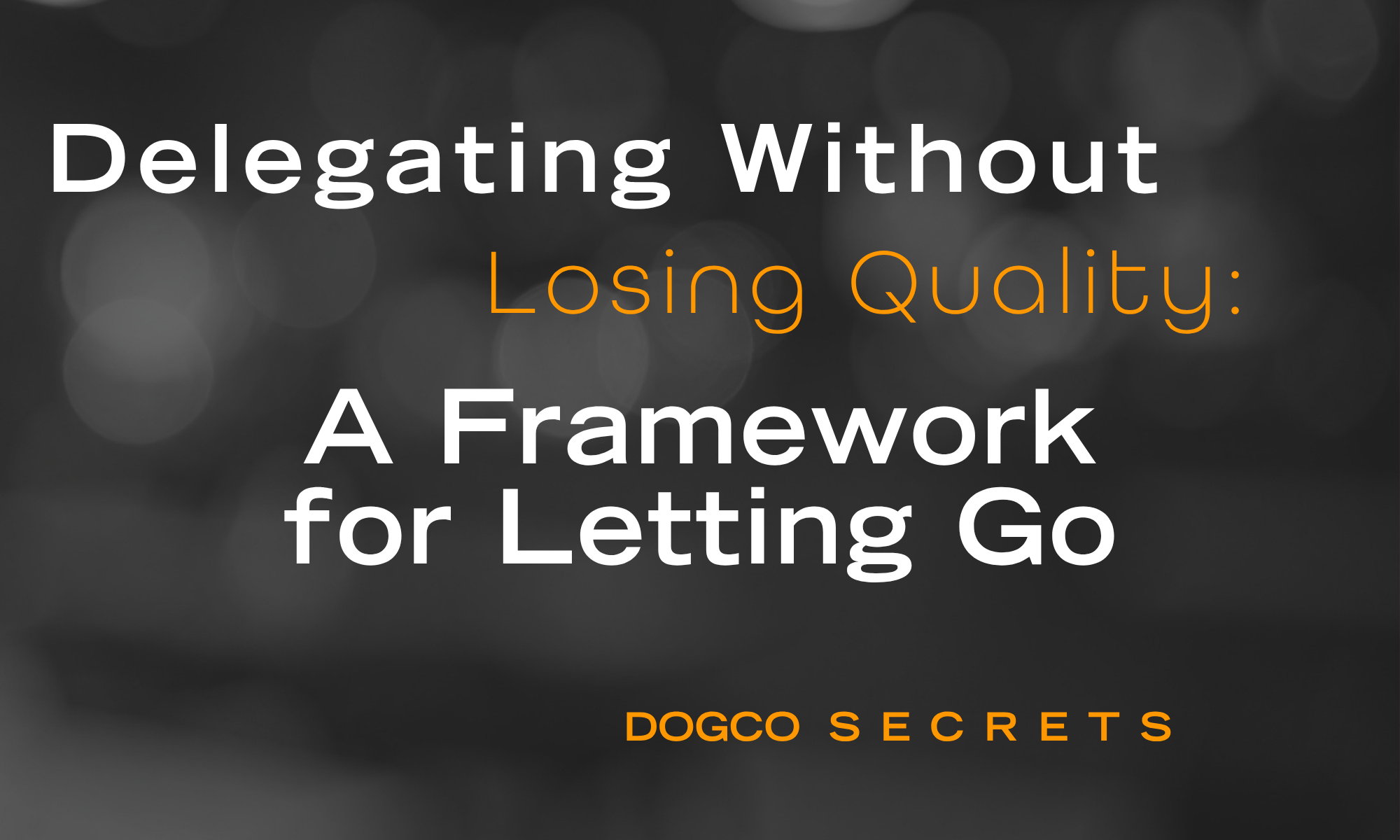 Delegating Without Losing Quality: A Framework for Letting Go