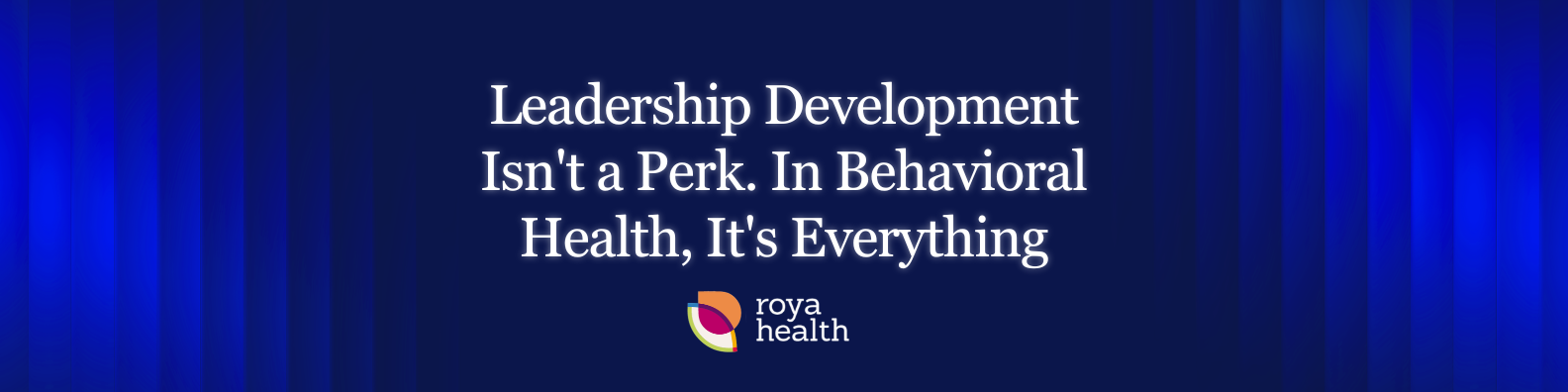 Leadership Development Isn't a Perk. In Behavioral Health, It's Everything.