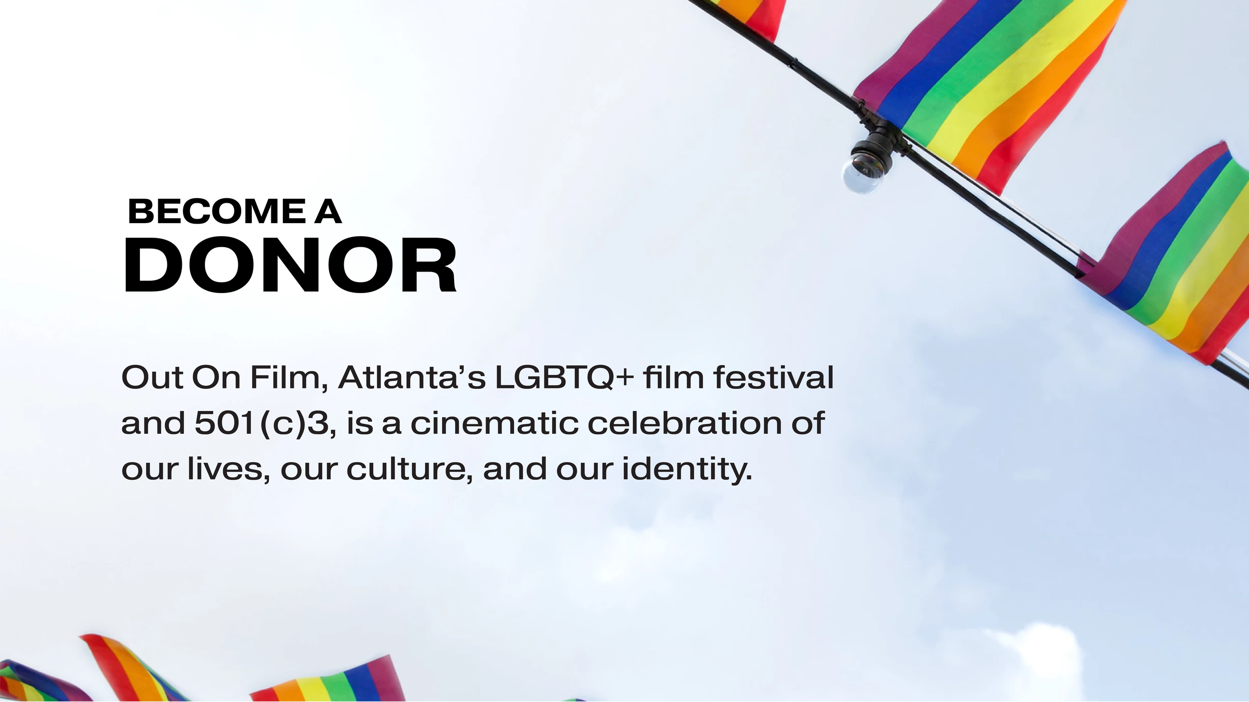 A graphic encouraging you to become a donor for Out On Film and mentioning Out On Film in a 501 (c) nonprofit and is a cinematic celebration of our lives, our culture, and our identity 