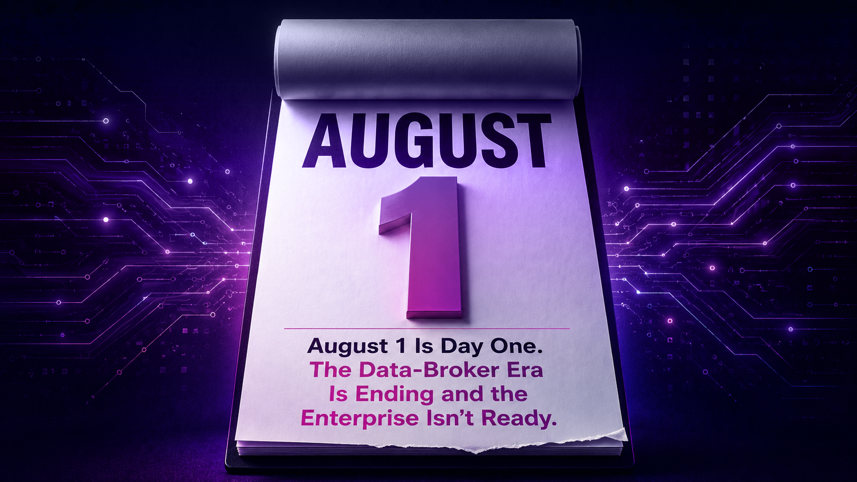 August 1 Is Day One. The Data-Broker Era Is Ending — and the Enterprise Isn't Ready.