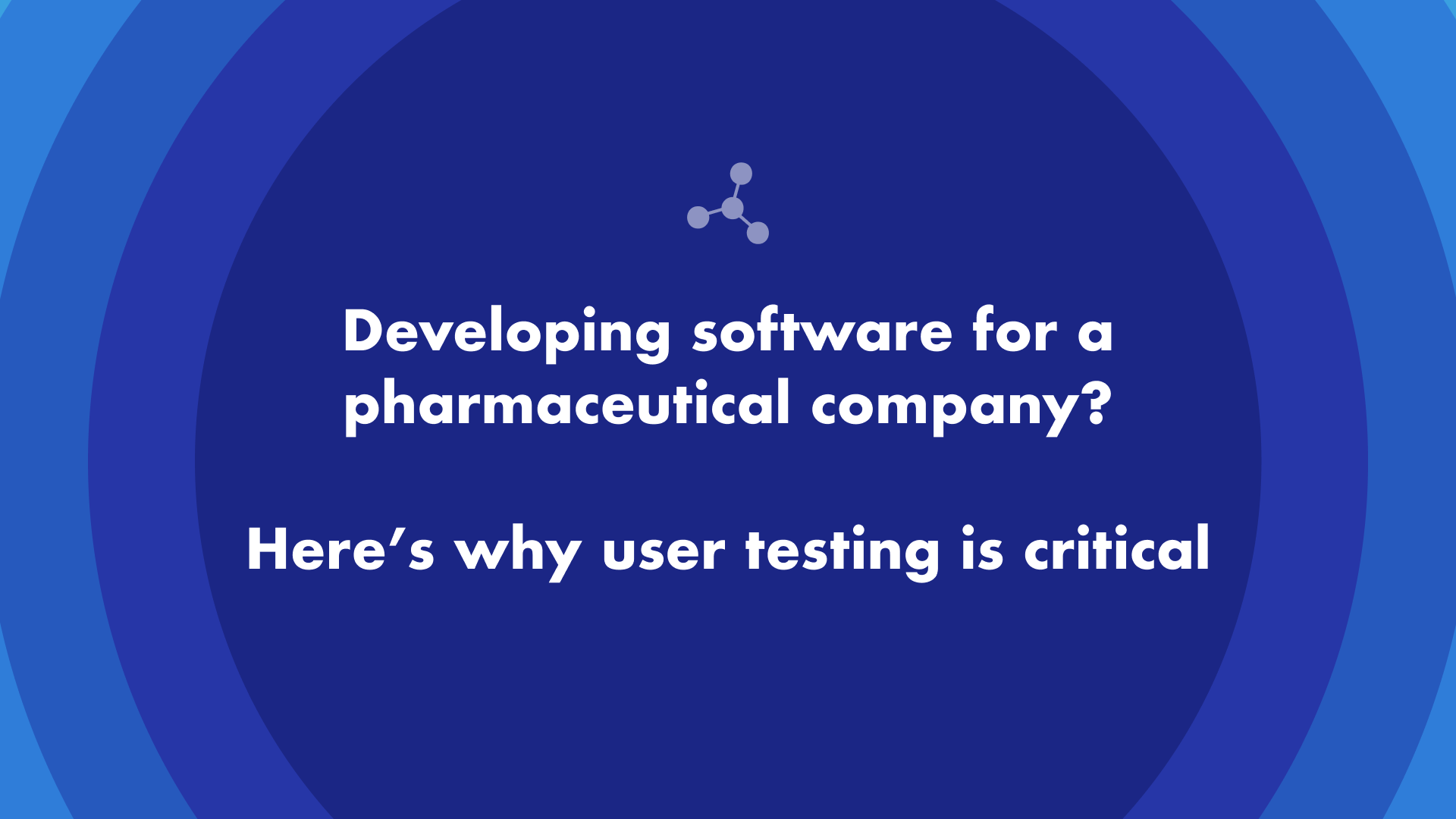 Developing software for a pharmaceutical company? Here’s why user testing is critical.