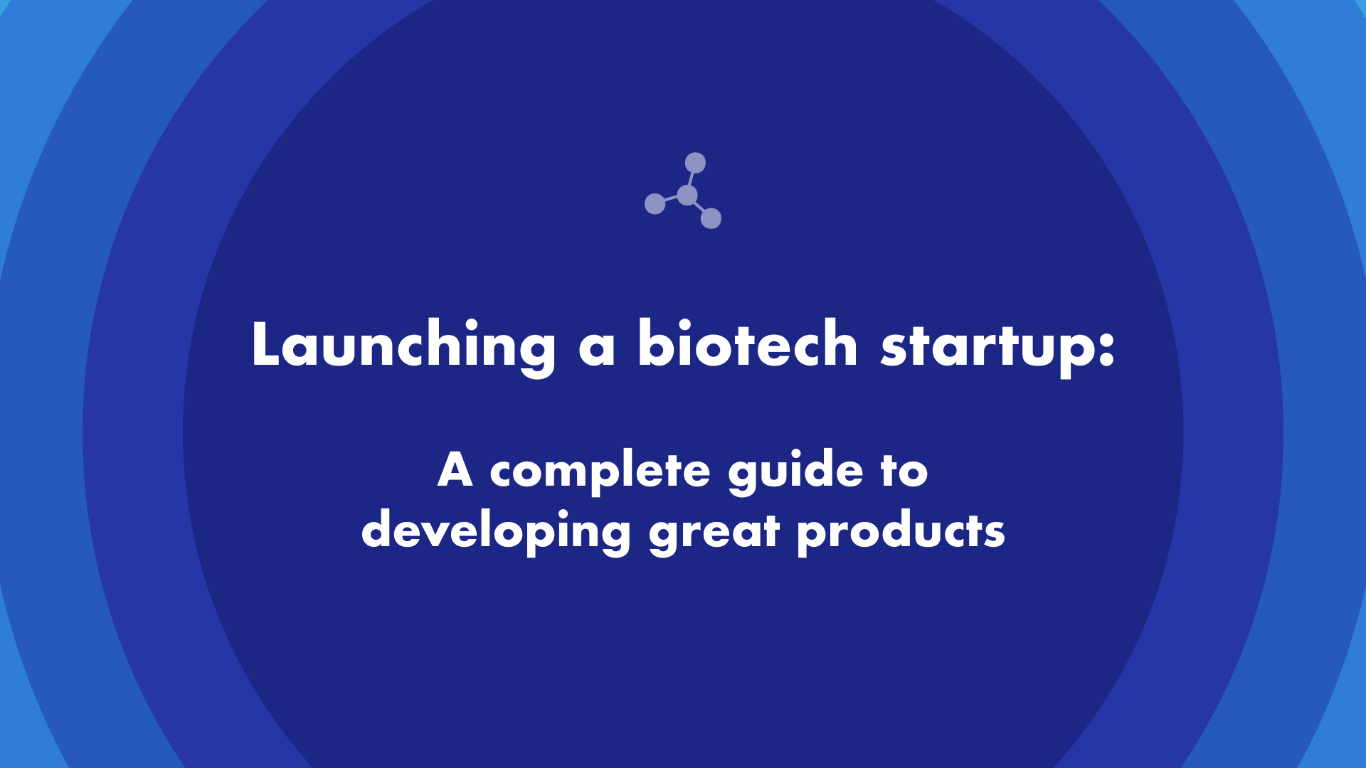 Launching a biotech startup: A complete guide to developing great products