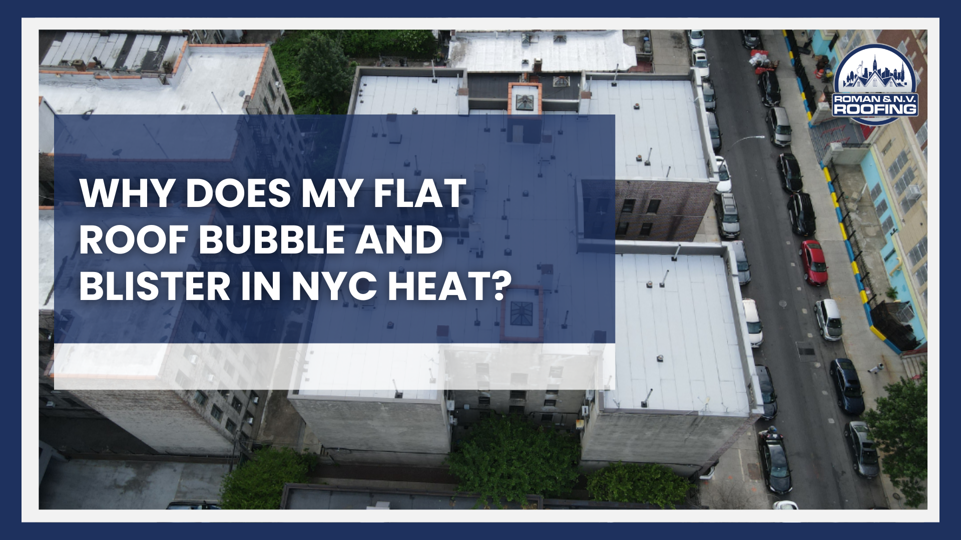 Why Does My Flat Roof Bubble and Blister in NYC Heat?