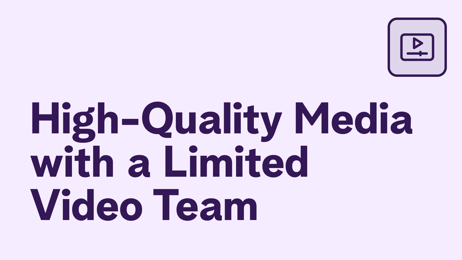 High-Quality Media with a Limited Video Team